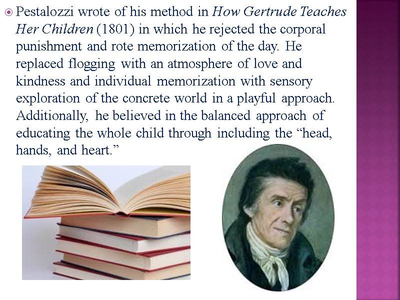 Pestalozzi wrote of his method in How Gertrude Teaches Her Children (1801) in which
